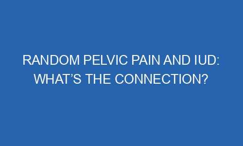 random-pelvic-pain-and-iud-what-s-the-connection-stiverdigital