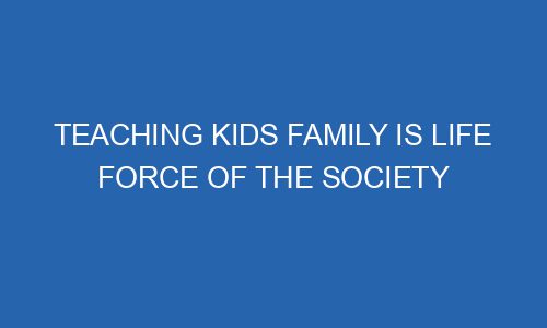 Teaching Kids Family is Life Force of the Society teaching kids family is life force of the society 53595 1 - Teaching Kids Family is Life Force of the Society