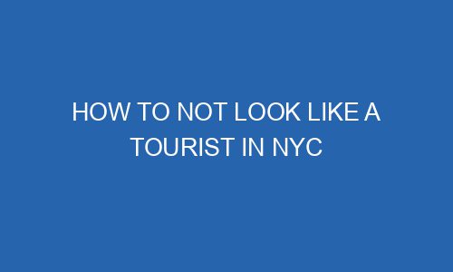 how-to-not-look-like-a-tourist-in-nyc-stiverdigital